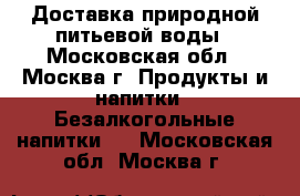 Доставка природной питьевой воды - Московская обл., Москва г. Продукты и напитки » Безалкогольные напитки   . Московская обл.,Москва г.
